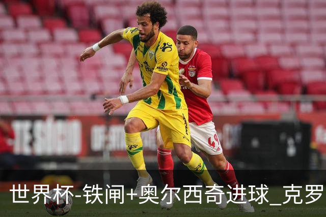 世界杯-铁闸+奥尔西奇进球 克罗地亚2-1夺季军