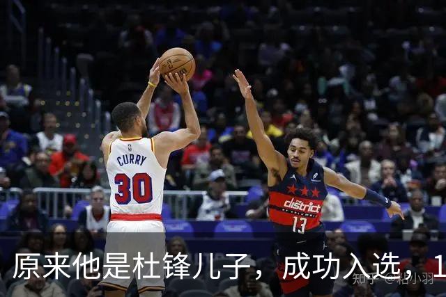 原来他是杜锋儿子，成功入选，15岁1米95天赋尽显，就读清华附中