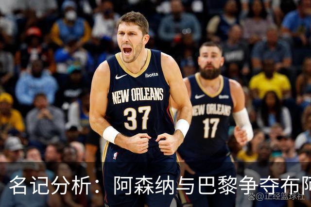 名记分析：阿森纳与巴黎争夺布阿迪，佐利斯加盟枪手前景乐观！