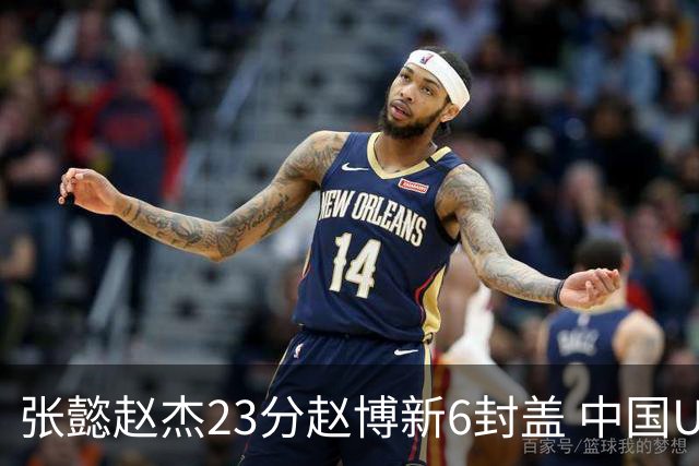 张懿赵杰23分赵博新6封盖 中国U17男篮世界杯开门红