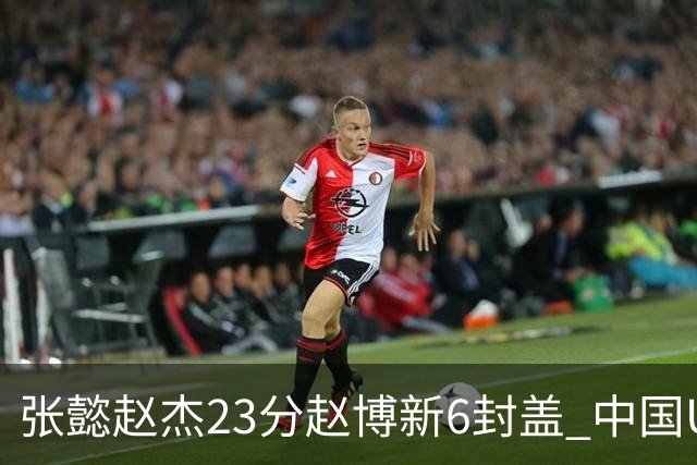 张懿赵杰23分赵博新6封盖 中国U17男篮世界杯开门红