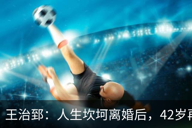 王治郅：人生坎坷离婚后，42岁再婚小13岁娇妻，儿子是篮坛小巨人