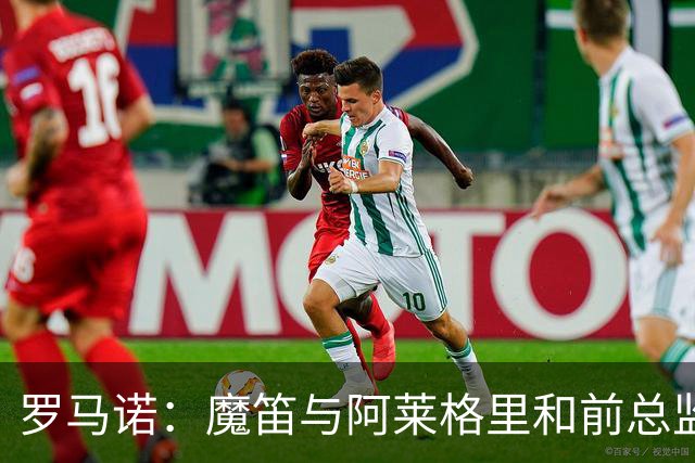 罗马诺：魔笛与阿莱格里和前总监关系密切 将在世界杯后决定未来