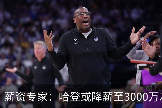 薪资专家：哈登或降薪至3000万左右 助骑士避开第二土豪线