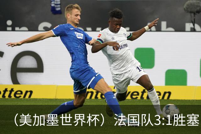 （美加墨世界杯）法国队3:1胜塞内加尔 姆巴佩梅开二度